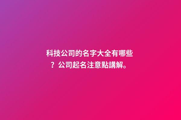 科技公司的名字大全有哪些？公司起名注意點講解。-第1張-公司起名-玄機派